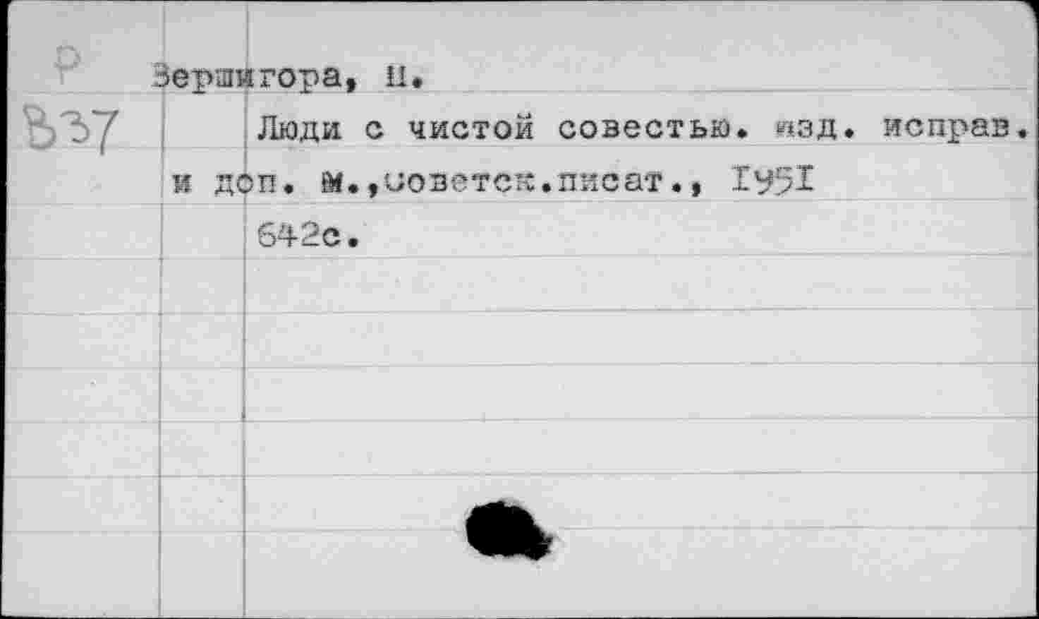 ﻿P	Зершигора, н.
%Ъ7	Люди с чистой совестью, изд. исправ.
и доп. м.,иодетск.писат.» 1^51	
642с •	
	
	
1	
	
	
	